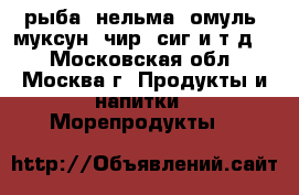 рыба (нельма, омуль, муксун, чир, сиг и т.д.) - Московская обл., Москва г. Продукты и напитки » Морепродукты   